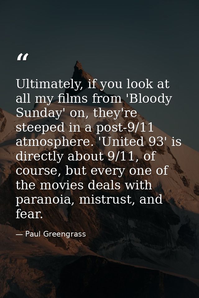 Ultimately, if you look at all my films from 'Bloody Sunday' on, they're steeped in a post-9/11 atmosphere. 'United 93'  — Paul Greengrass