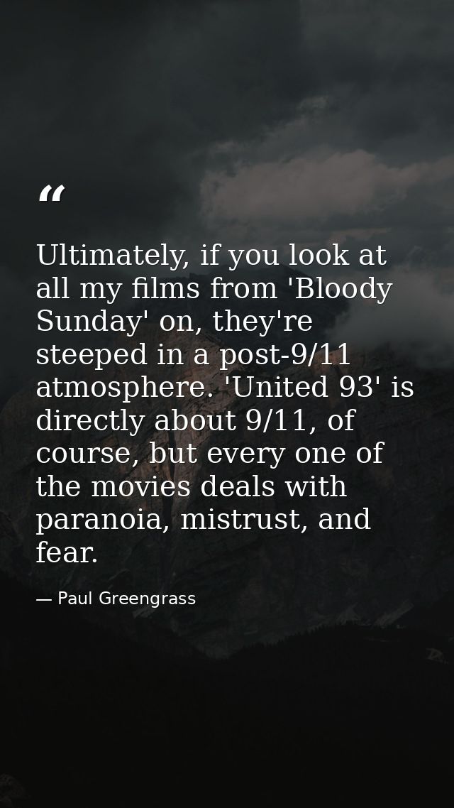 Ultimately, if you look at all my films from 'Bloody Sunday' on, they're steeped in a post-9/11 atmosphere. 'United 93'  — Paul Greengrass