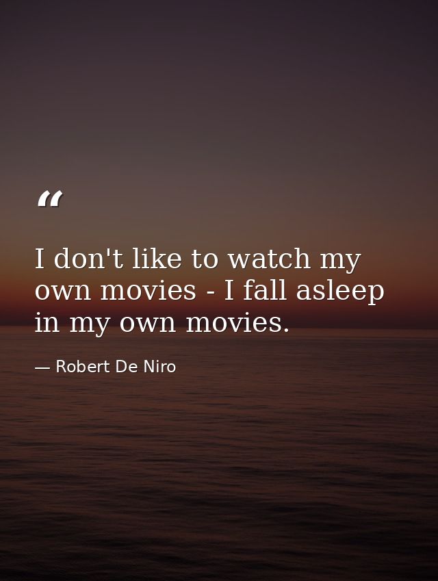 I don't like to watch my own movies - I fall asleep in my own movies. — Robert De Niro