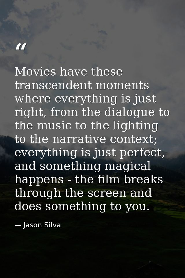 Movies have these transcendent moments where everything is just right, from the dialogue to the music to the lighting to — Jason Silva
