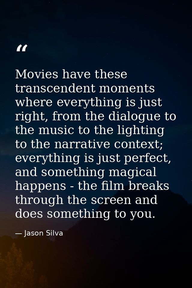 Movies have these transcendent moments where everything is just right, from the dialogue to the music to the lighting to — Jason Silva
