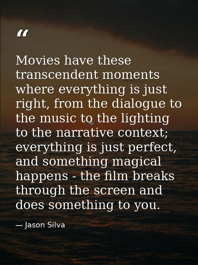 Movies have these transcendent moments where everything is just right, from the dialogue to the music to the lighting to — Jason Silva