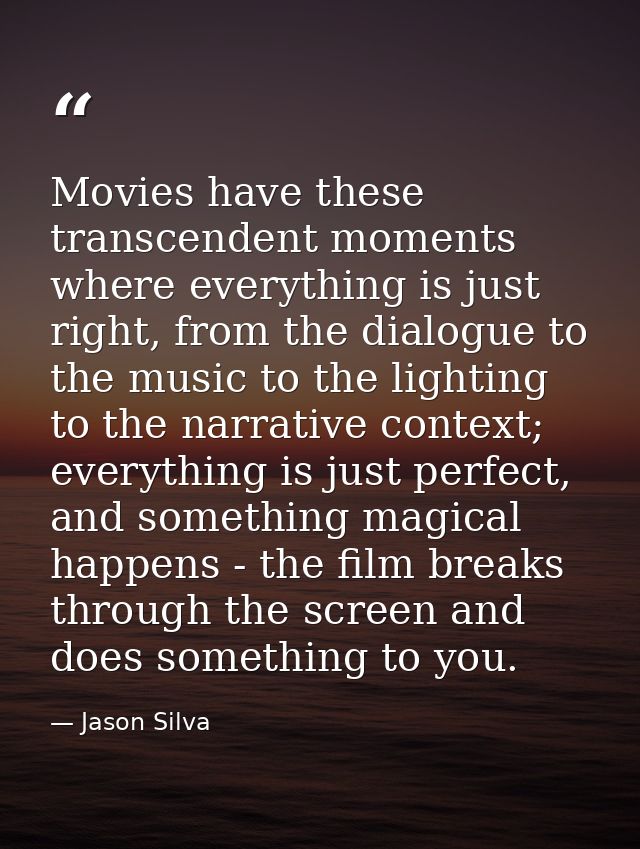 Movies have these transcendent moments where everything is just right, from the dialogue to the music to the lighting to — Jason Silva