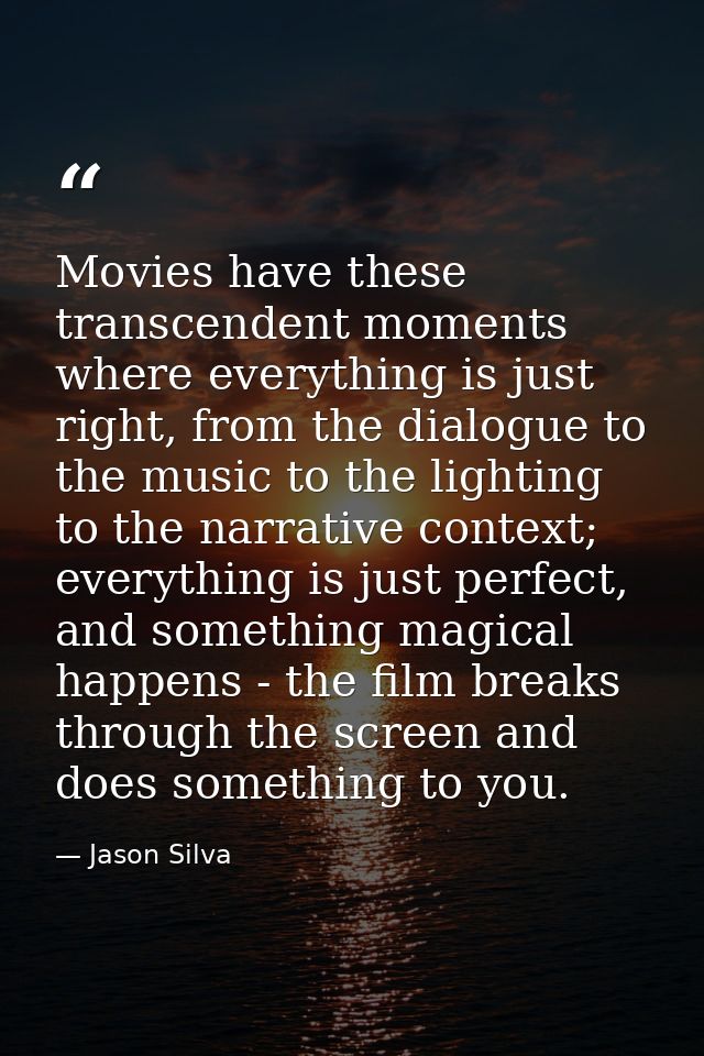 Movies have these transcendent moments where everything is just right, from the dialogue to the music to the lighting to — Jason Silva