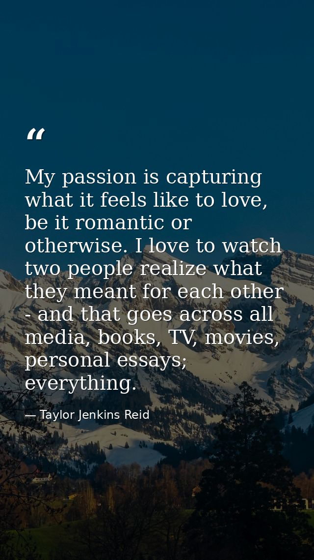My passion is capturing what it feels like to love, be it romantic or otherwise. I love to watch two people realize what — Taylor Jenkins Reid