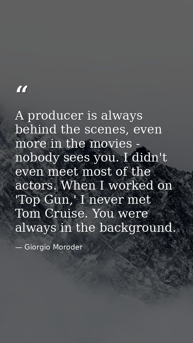 A producer is always behind the scenes, even more in the movies - nobody sees you. I didn't even meet most of the actors — Giorgio Moroder