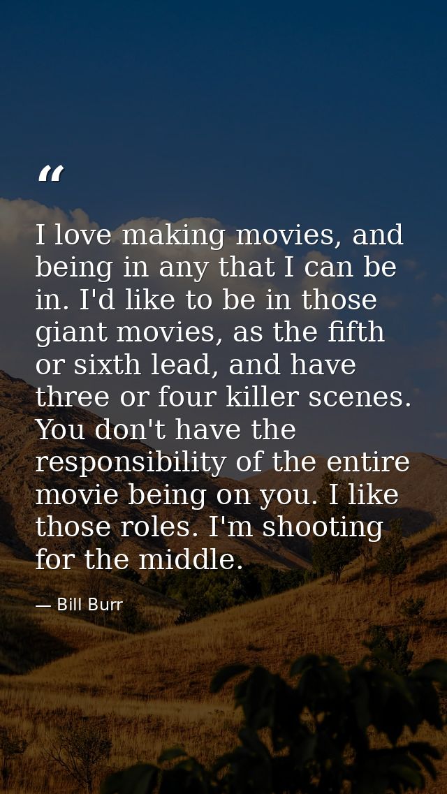 I love making movies, and being in any that I can be in. I'd like to be in those giant movies, as the fifth or sixth lea — Bill Burr