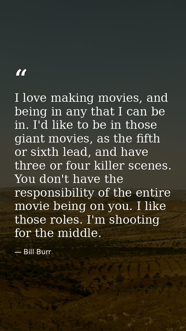 I love making movies, and being in any that I can be in. I'd like to be in those giant movies, as the fifth or sixth lea — Bill Burr