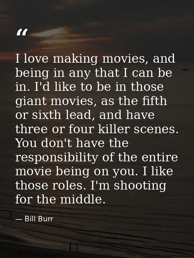 I love making movies, and being in any that I can be in. I'd like to be in those giant movies, as the fifth or sixth lea — Bill Burr