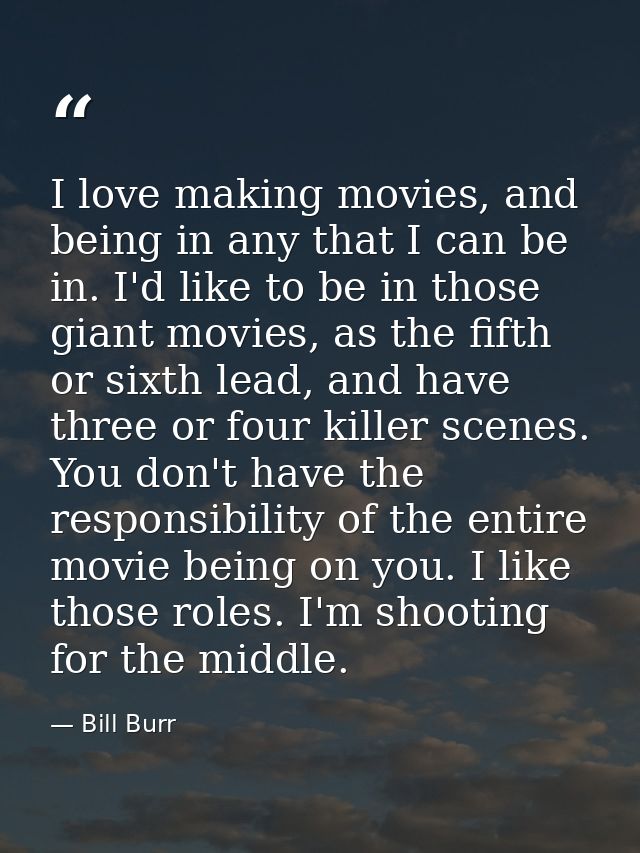I love making movies, and being in any that I can be in. I'd like to be in those giant movies, as the fifth or sixth lea — Bill Burr