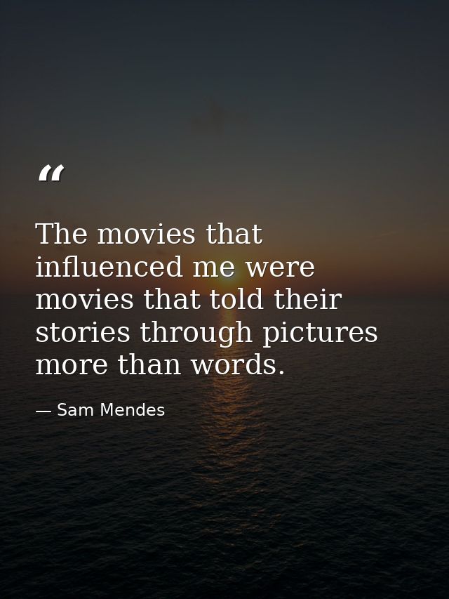 The movies that influenced me were movies that told their stories through pictures more than words. — Sam Mendes