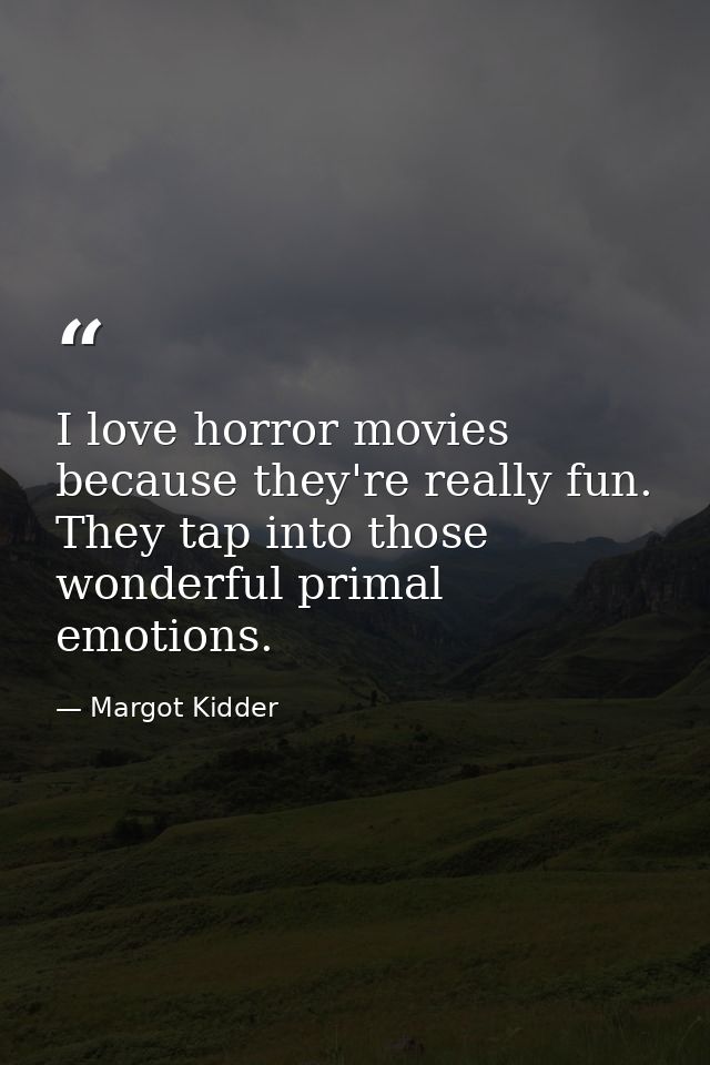I love horror movies because they're really fun. They tap into those wonderful primal emotions. — Margot Kidder