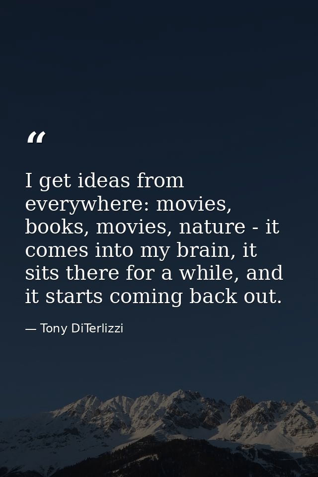 I get ideas from everywhere: movies, books, movies, nature - it comes into my brain, it sits there for a while, and it s — Tony DiTerlizzi