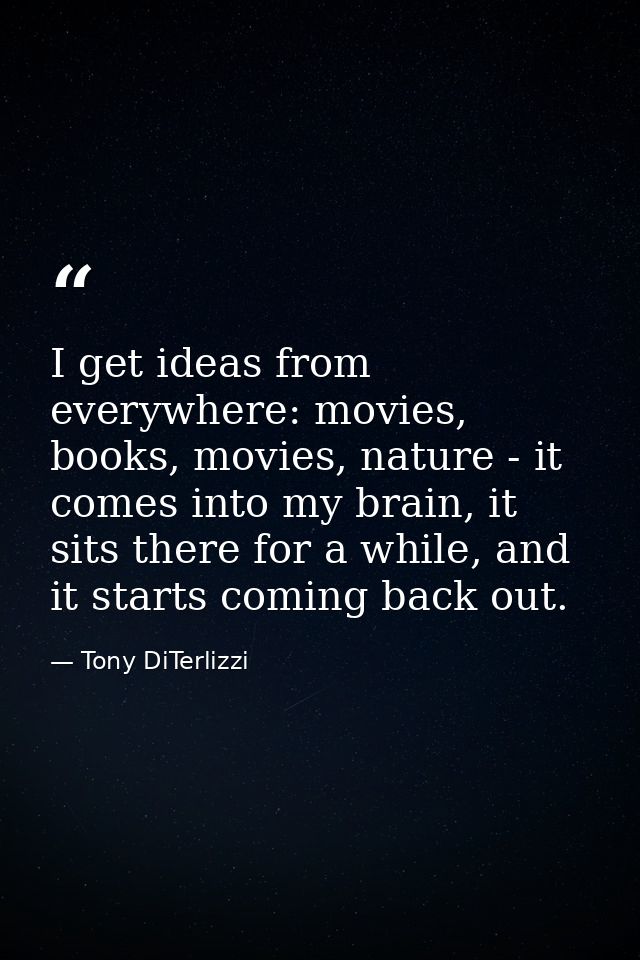 I get ideas from everywhere: movies, books, movies, nature - it comes into my brain, it sits there for a while, and it s — Tony DiTerlizzi