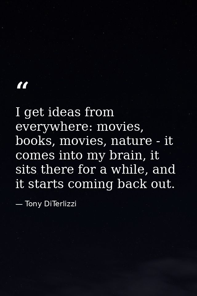 I get ideas from everywhere: movies, books, movies, nature - it comes into my brain, it sits there for a while, and it s — Tony DiTerlizzi