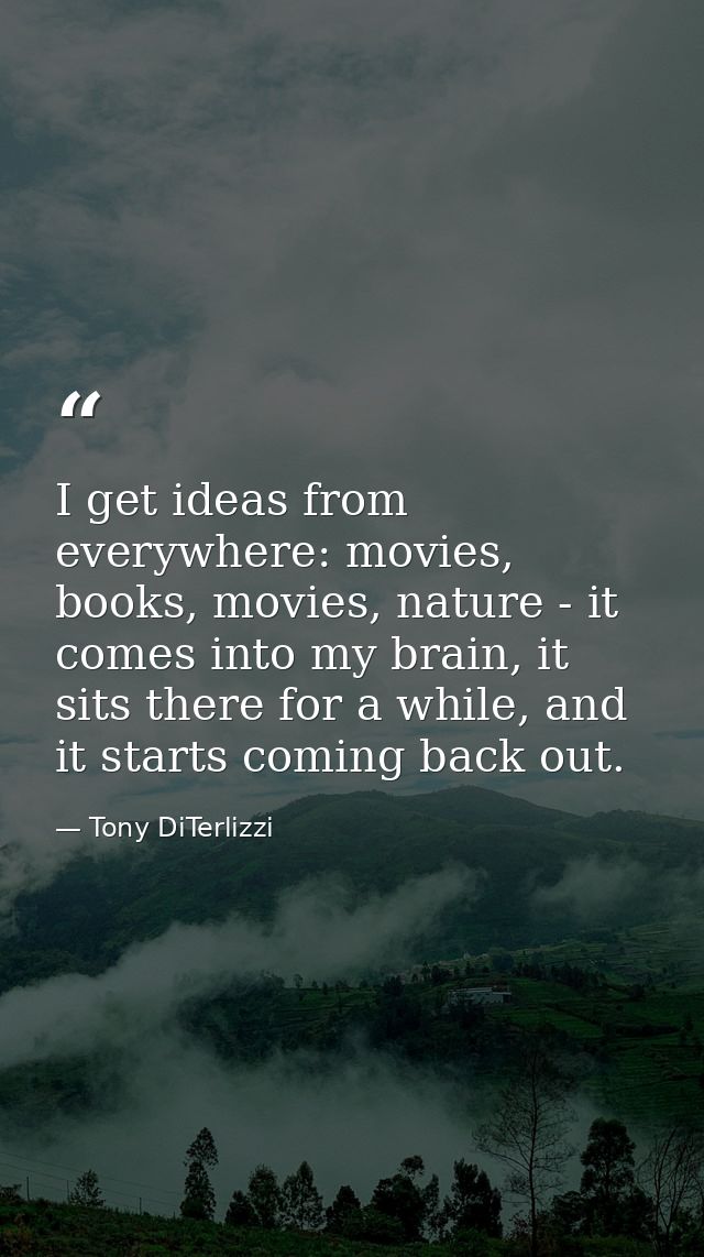 I get ideas from everywhere: movies, books, movies, nature - it comes into my brain, it sits there for a while, and it s — Tony DiTerlizzi