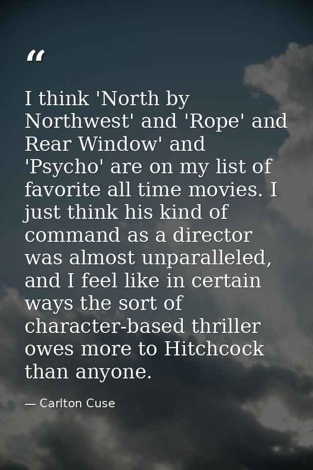 I think 'North by Northwest' and 'Rope' and Rear Window' and 'Psycho' are on my list of favorite all time movies. I just — Carlton Cuse