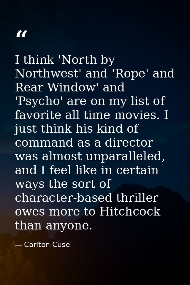 I think 'North by Northwest' and 'Rope' and Rear Window' and 'Psycho' are on my list of favorite all time movies. I just — Carlton Cuse