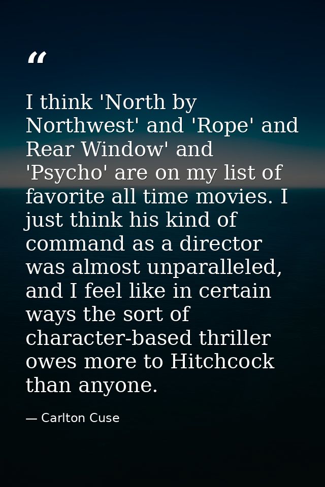 I think 'North by Northwest' and 'Rope' and Rear Window' and 'Psycho' are on my list of favorite all time movies. I just — Carlton Cuse