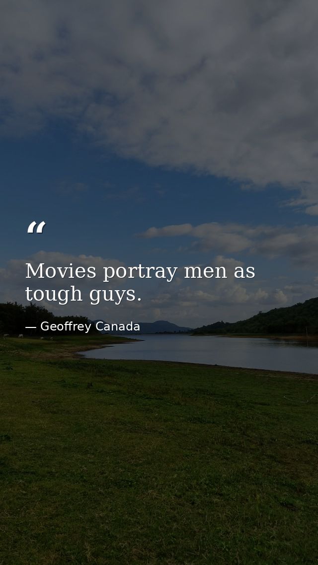 Movies portray men as tough guys. — Geoffrey Canada