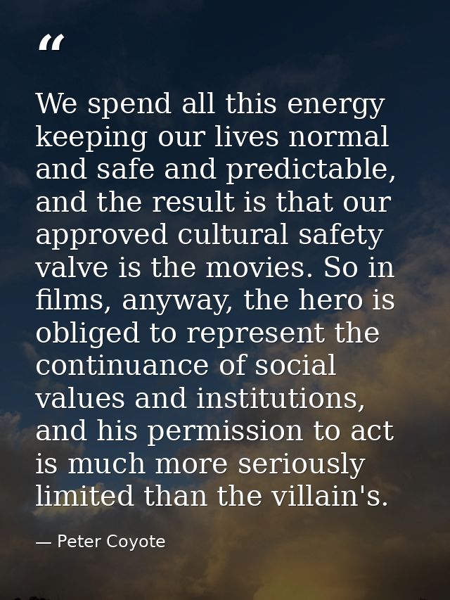We spend all this energy keeping our lives normal and safe and predictable, and the result is that our approved cultural — Peter Coyote