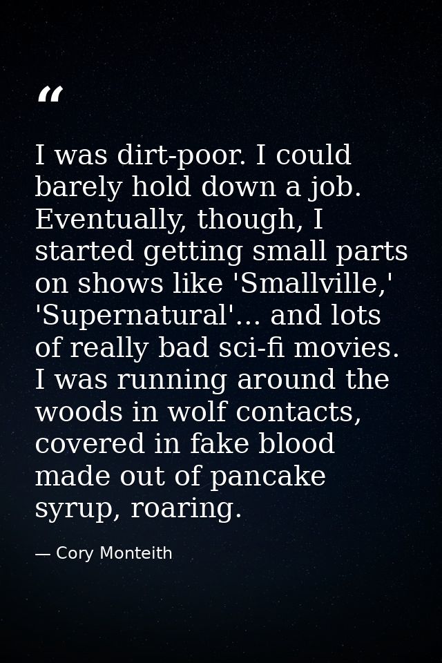 I was dirt-poor. I could barely hold down a job. Eventually, though, I started getting small parts on shows like 'Smallv — Cory Monteith