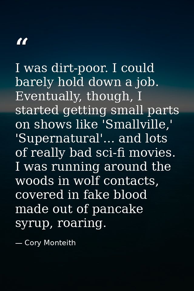 I was dirt-poor. I could barely hold down a job. Eventually, though, I started getting small parts on shows like 'Smallv — Cory Monteith
