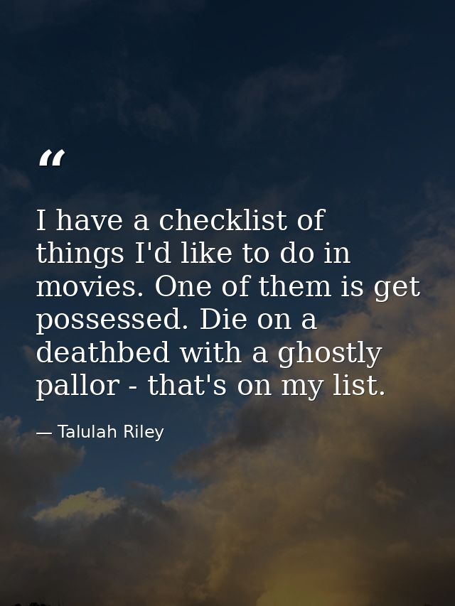 I have a checklist of things I'd like to do in movies. One of them is get possessed. Die on a deathbed with a ghostly pa — Talulah Riley