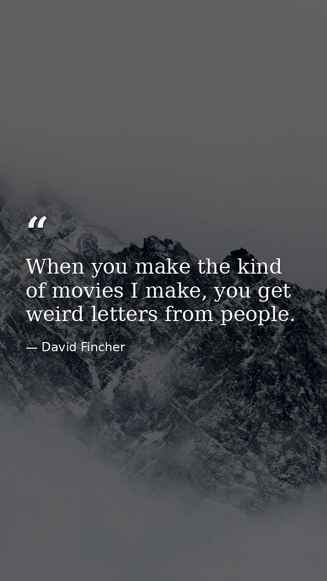 When you make the kind of movies I make, you get weird letters from people. — David Fincher