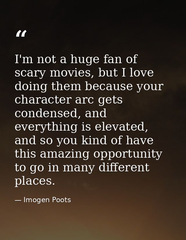 I'm not a huge fan of scary movies, but I love doing them because your character arc gets condensed, and everything is e — Imogen Poots
