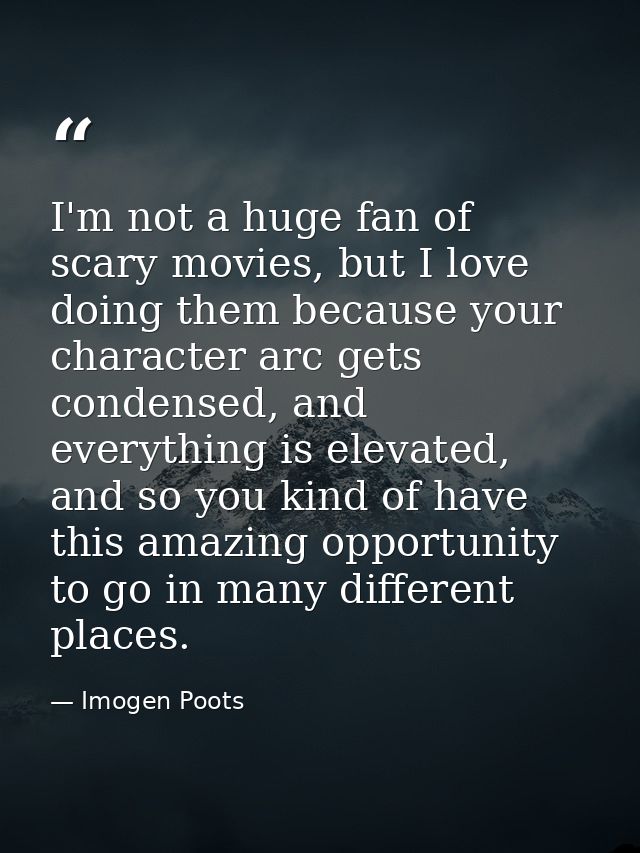 I'm not a huge fan of scary movies, but I love doing them because your character arc gets condensed, and everything is e — Imogen Poots