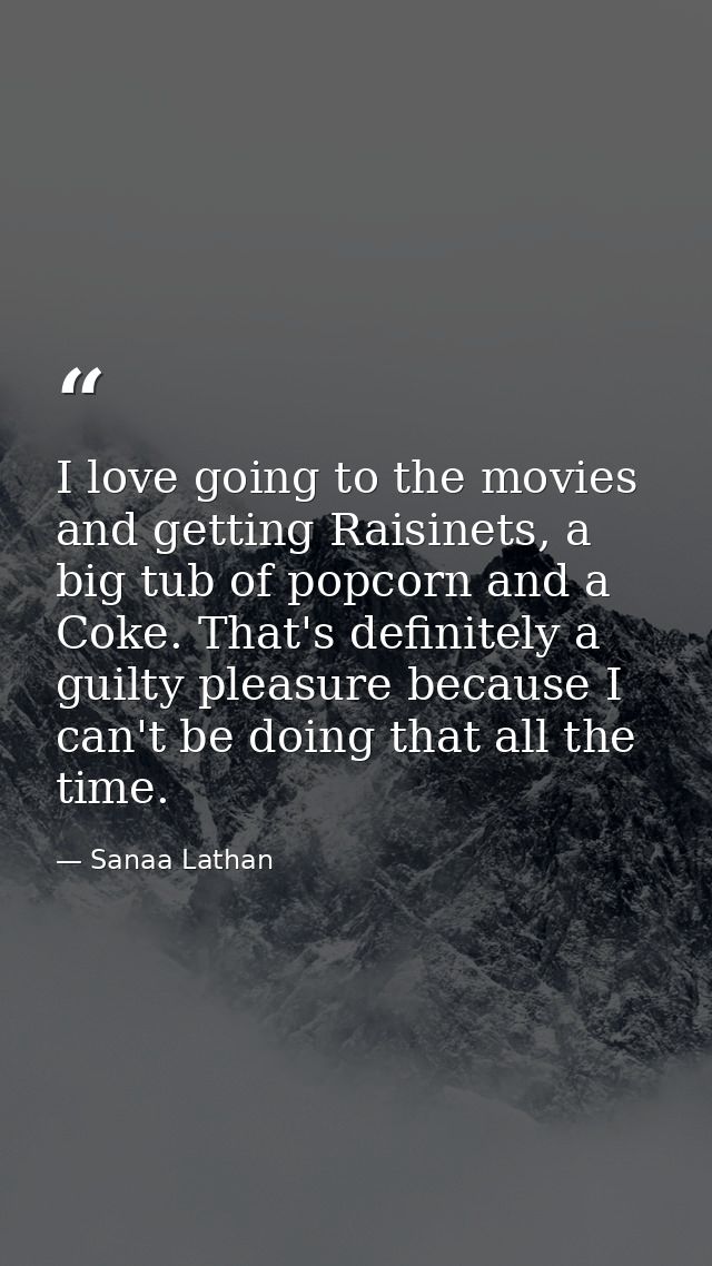 I love going to the movies and getting Raisinets, a big tub of popcorn and a Coke. That's definitely a guilty pleasure b — Sanaa Lathan