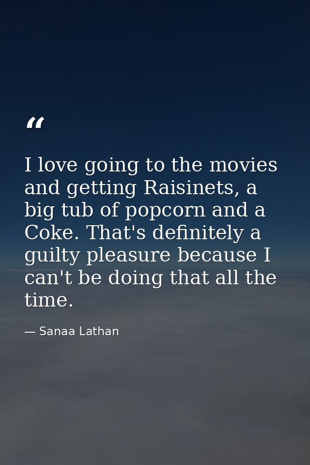 I love going to the movies and getting Raisinets, a big tub of popcorn and a Coke. That's definitely a guilty pleasure b — Sanaa Lathan