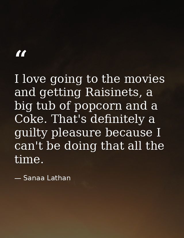 I love going to the movies and getting Raisinets, a big tub of popcorn and a Coke. That's definitely a guilty pleasure b — Sanaa Lathan