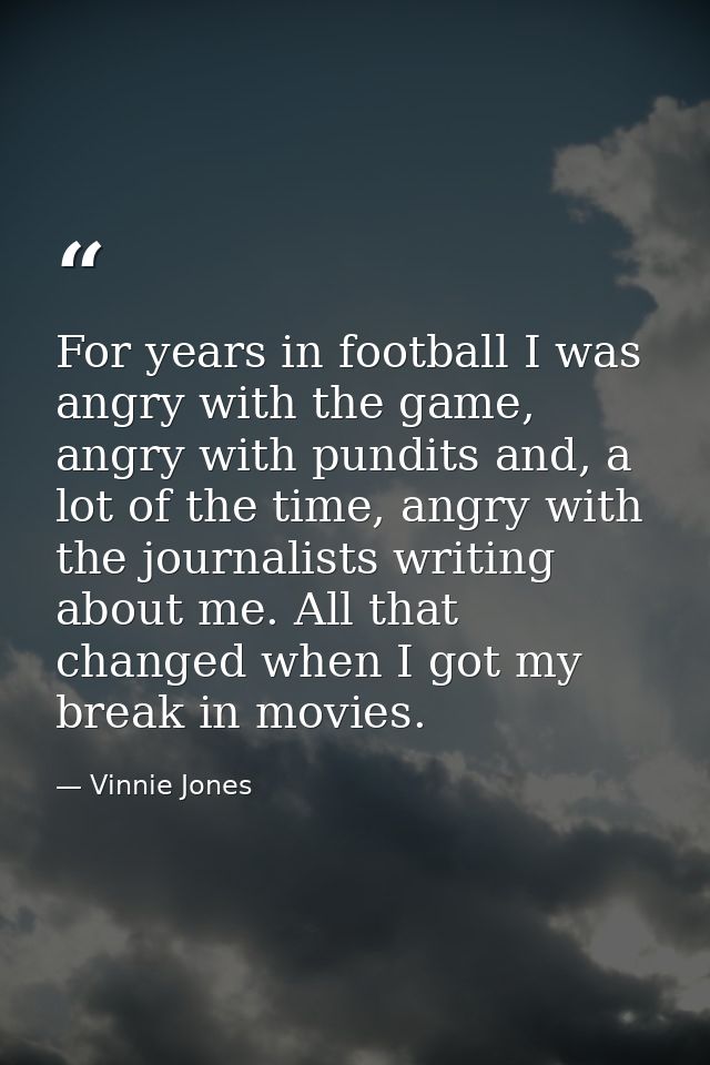 For years in football I was angry with the game, angry with pundits and, a lot of the time, angry with the journalists w — Vinnie Jones