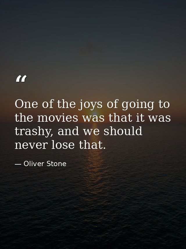 One of the joys of going to the movies was that it was trashy, and we should never lose that. — Oliver Stone