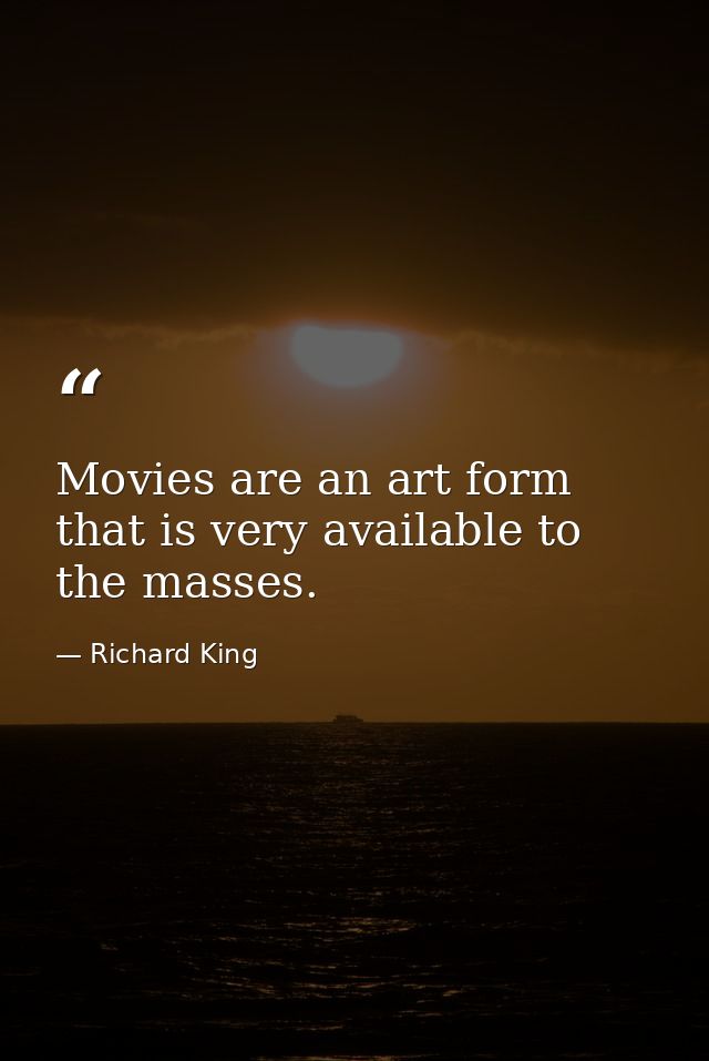 Movies are an art form that is very available to the masses. — Richard King