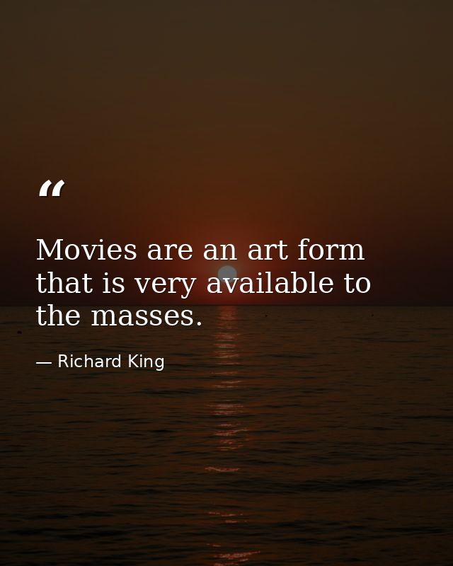 Movies are an art form that is very available to the masses. — Richard King