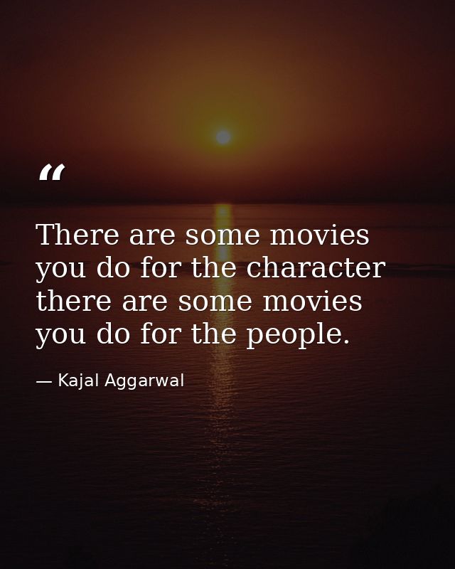 There are some movies you do for the character there are some movies you do for the people. — Kajal Aggarwal