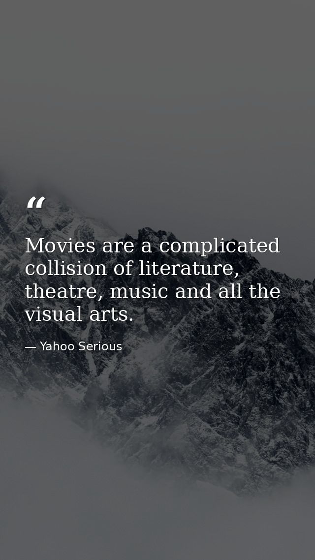 Movies are a complicated collision of literature, theatre, music and all the visual arts. — Yahoo Serious