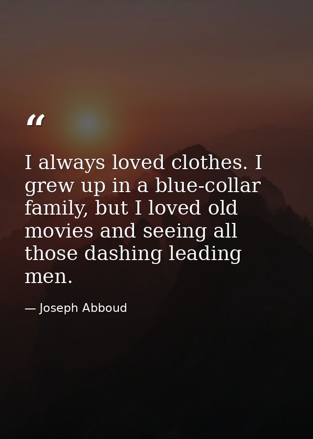 I always loved clothes. I grew up in a blue-collar family, but I loved old movies and seeing all those dashing leading m — Joseph Abboud