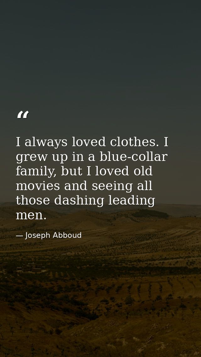I always loved clothes. I grew up in a blue-collar family, but I loved old movies and seeing all those dashing leading m — Joseph Abboud