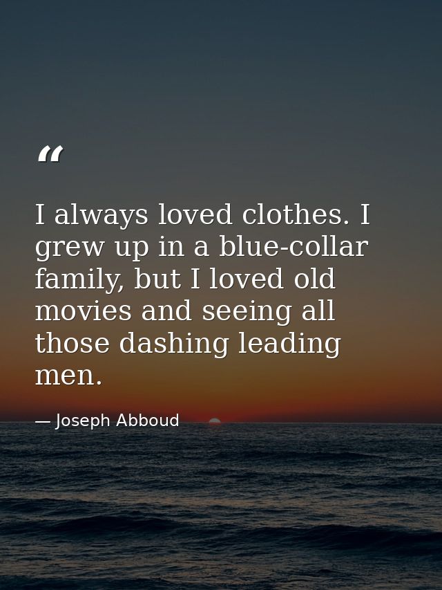 I always loved clothes. I grew up in a blue-collar family, but I loved old movies and seeing all those dashing leading m — Joseph Abboud