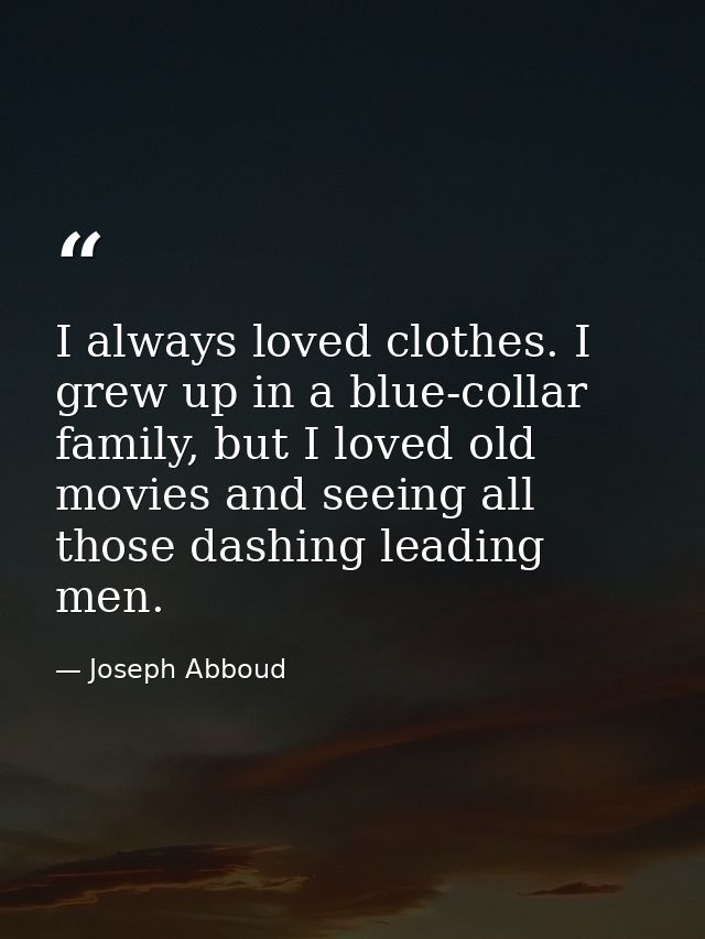 I always loved clothes. I grew up in a blue-collar family, but I loved old movies and seeing all those dashing leading m — Joseph Abboud
