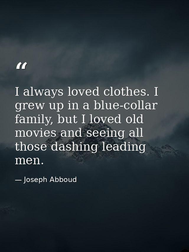 I always loved clothes. I grew up in a blue-collar family, but I loved old movies and seeing all those dashing leading m — Joseph Abboud