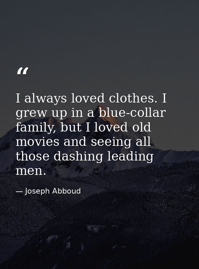 I always loved clothes. I grew up in a blue-collar family, but I loved old movies and seeing all those dashing leading m — Joseph Abboud
