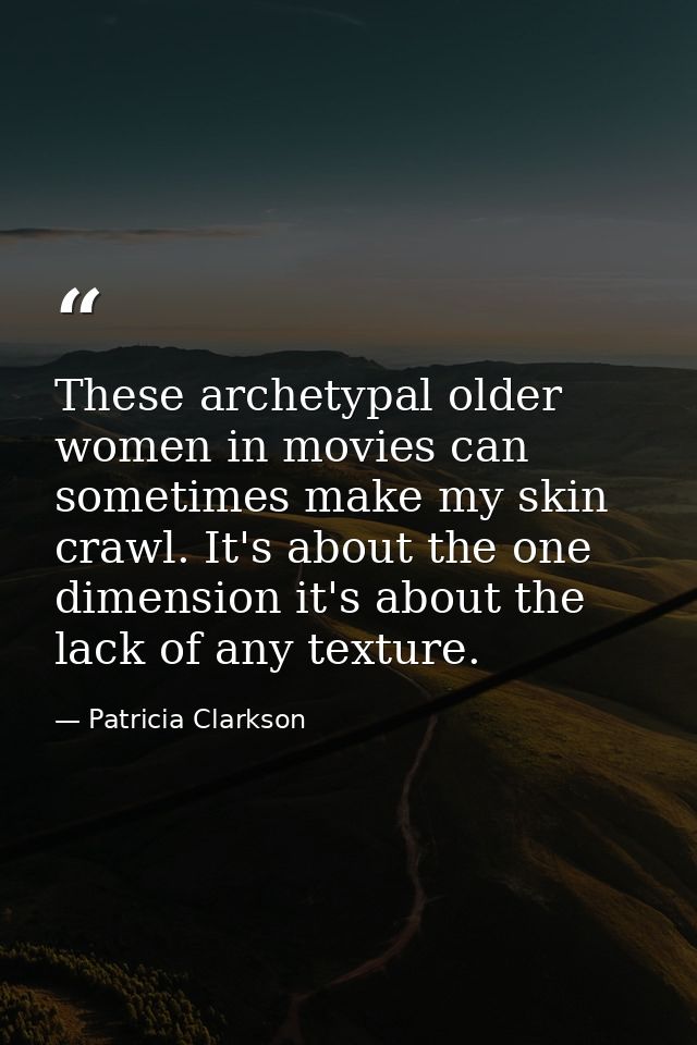These archetypal older women in movies can sometimes make my skin crawl. It's about the one dimension it's about the lac — Patricia Clarkson