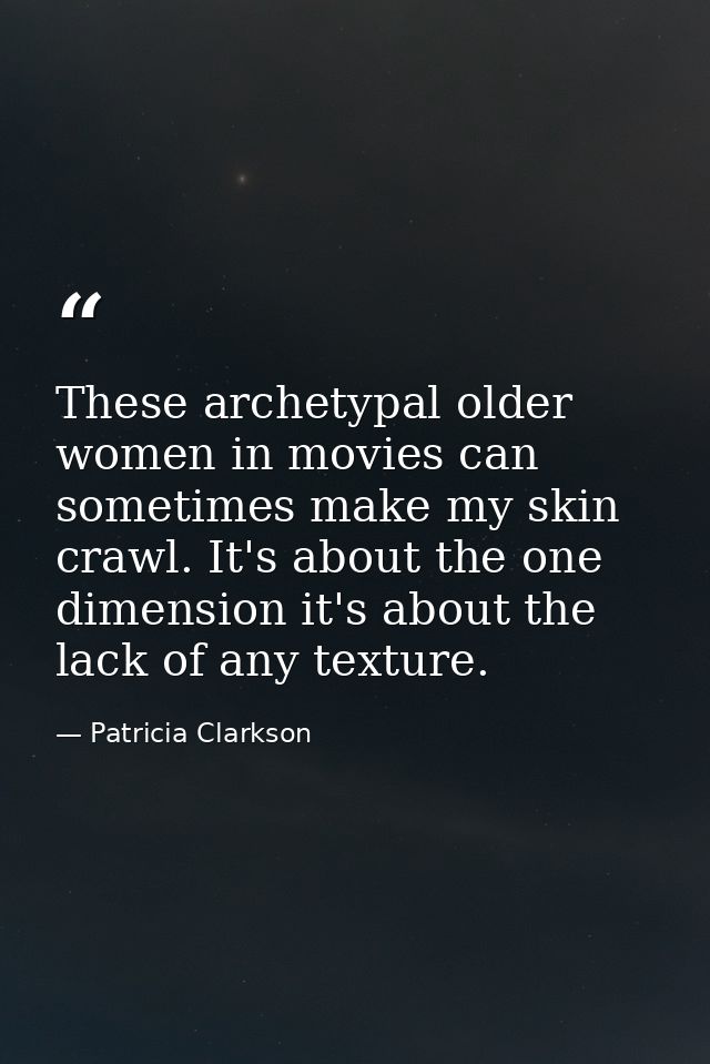 These archetypal older women in movies can sometimes make my skin crawl. It's about the one dimension it's about the lac — Patricia Clarkson
