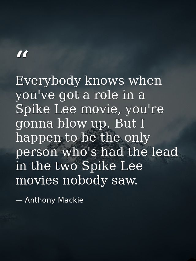 Everybody knows when you've got a role in a Spike Lee movie, you're gonna blow up. But I happen to be the only person wh — Anthony Mackie