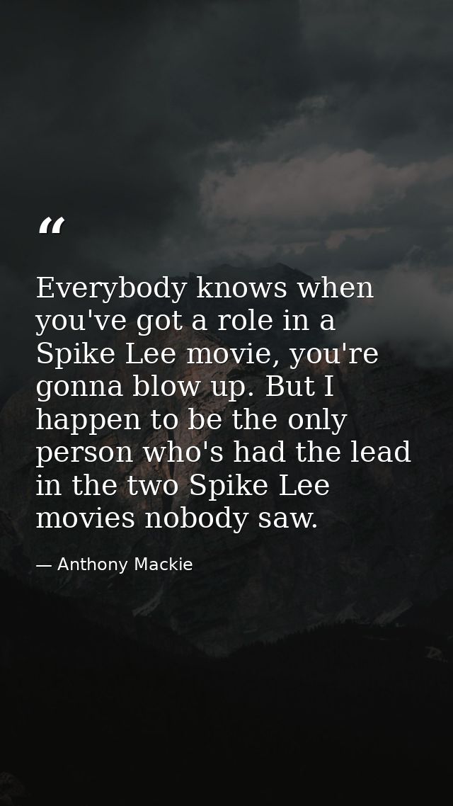 Everybody knows when you've got a role in a Spike Lee movie, you're gonna blow up. But I happen to be the only person wh — Anthony Mackie
